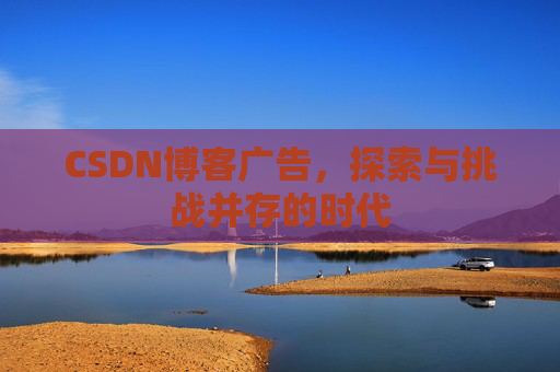 CSDN博客广告，探索与挑战并存的时代