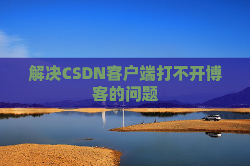 解决CSDN客户端打不开博客的问题